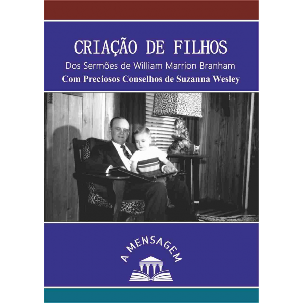 LIVRO - CRIAÇÃO DE FILHOS: DOS SERMÕES DE WILLIAM MARRION BRANHAM, COM PRECIOSOS CONSELHOS DE SUZANNA WESLEY