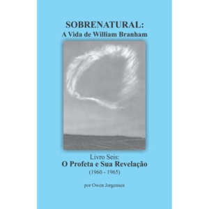 SOBRENATURAL, LIVRO SEIS: A VIDA DE WILLIAM BRANHAM (PORTUGUÊS) POR OWEN JORGENSEN
